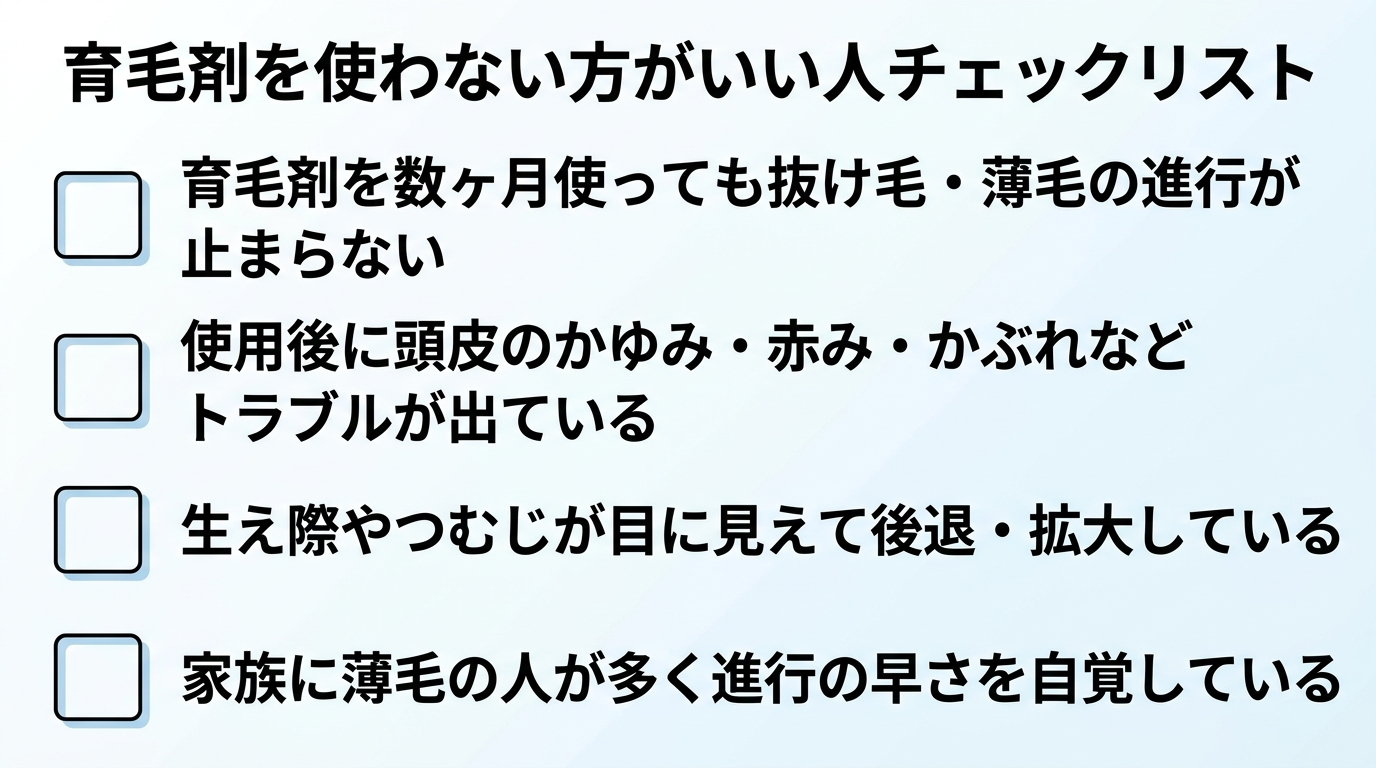タイトル: 育毛剤を使わない方がいい人チェックリスト。縦並びのチェックリスト型インフォグラフィック。項目1: 育毛剤を数ヶ月使っても抜け毛・薄毛の進行が止まらない。項目2: 使用後に頭皮のかゆみ・赤み・かぶれなどトラブルが出ている。項目3: 生え際やつむじが目に見えて後退・拡大している。項目4: 家族に薄毛の人が多く進行の早さを自覚している。各項目にチェックボックスのアイコンを配置