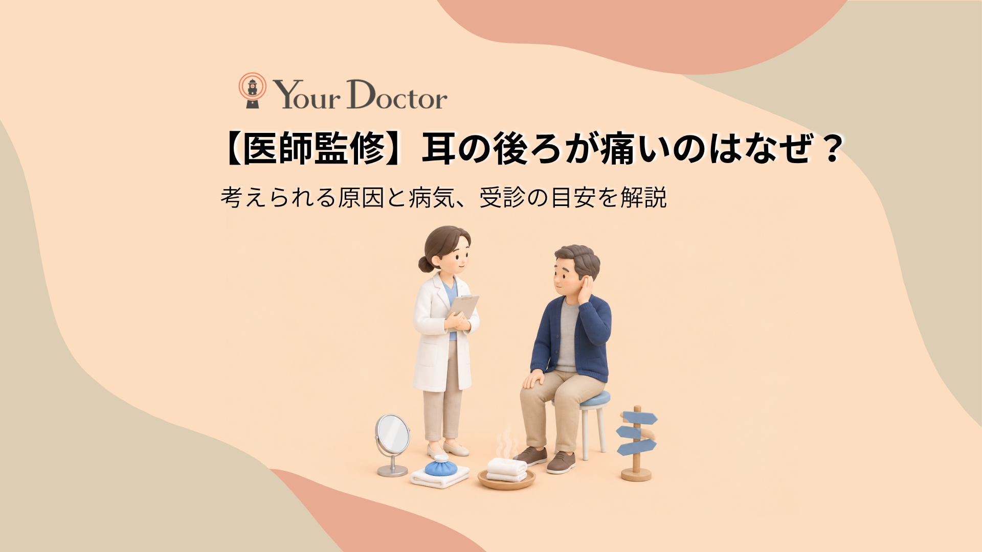 丸いスツールに座り、耳の後ろに手を当てて痛みを気にする男性と、クリップボードを持って話を聞く女性医師。手鏡、タオルにのせた氷のう、湯気の立つ蒸しタオル、無地の道しるべが並び、耳の後ろの痛みの原因と受診の目安を表している